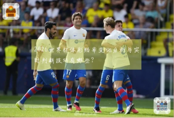 体彩世界杯赔率实时变化怎么看？