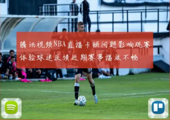 足球巴巴直播nba直播画质延迟影响观赛体验